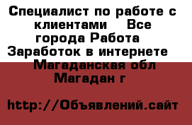 Специалист по работе с клиентами  - Все города Работа » Заработок в интернете   . Магаданская обл.,Магадан г.